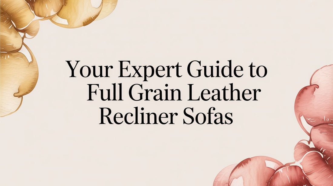 Your Expert Guide to Full Grain Leather Recliner Sofas - Fluent Trends