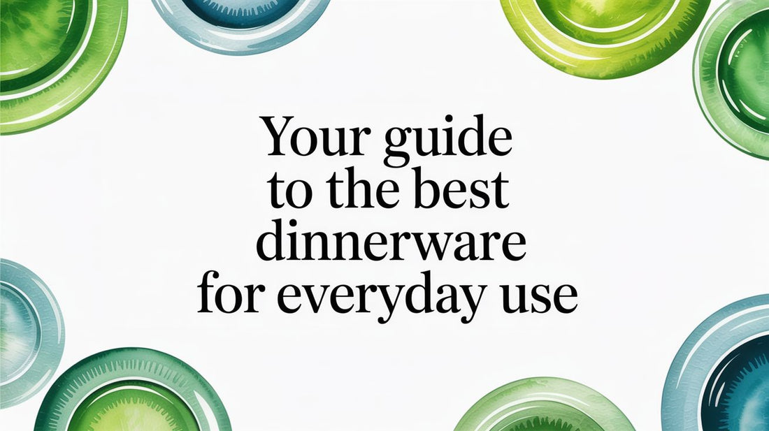 Your Guide to the Best Dinnerware for Everyday Use