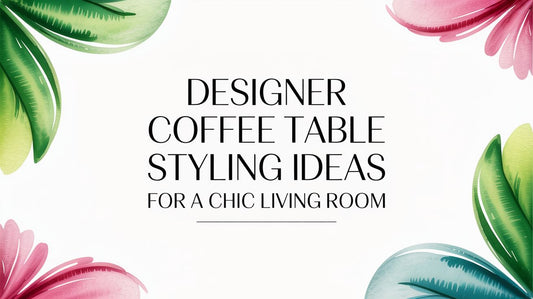Designer Coffee Table Styling Ideas for a Chic Living Room