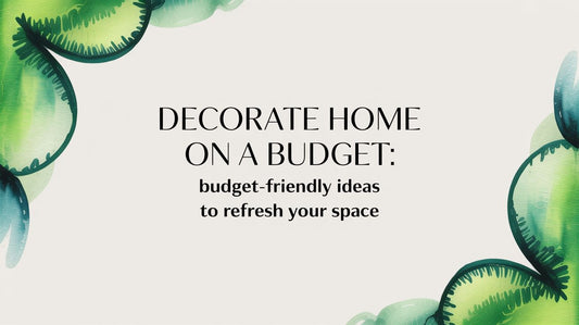 Decorate Your Home on a budget: Budget-friendly Ideas to Refresh Your Space