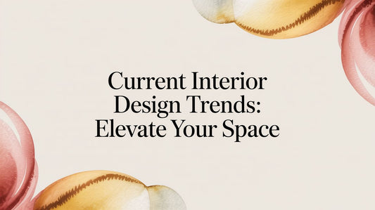 Current Interior Design Trends: Elevate Your Space