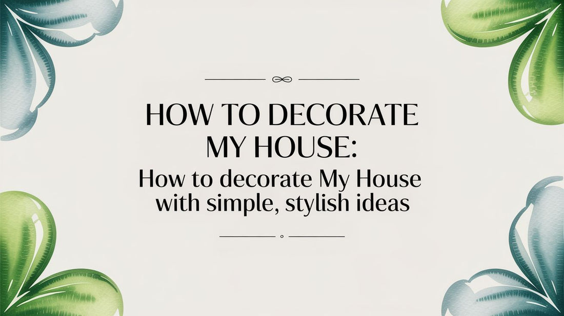 How to Decorate My House: How to Decorate my House with Simple-Stylish Ideas