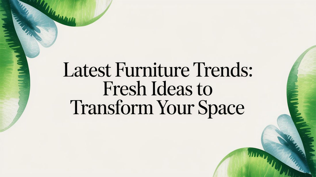 Latest Furniture Trends: Fresh Ideas to Transform Your Space