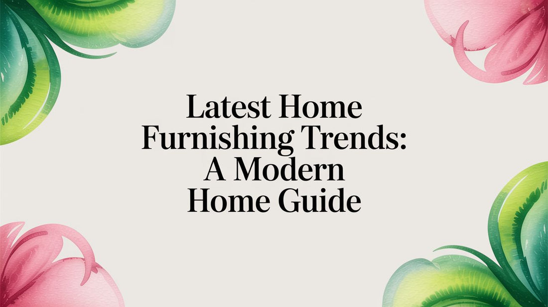 Latest Home Furnishing Trends: A Modern Home Guide