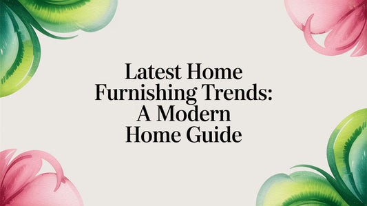Latest Home Furnishing Trends: A Modern Home Guide