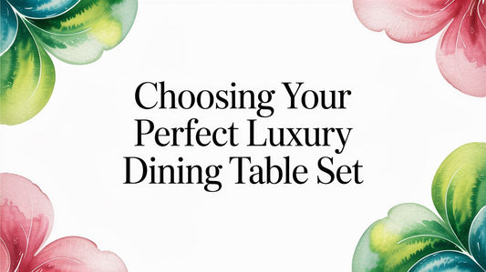 Choosing Your Perfect Luxury Dining Table Set - Fluent Trends