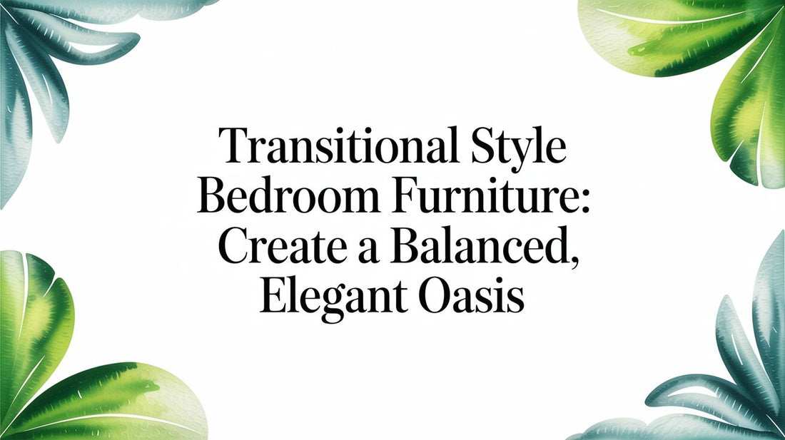 Transitional Style Bedroom Furniture: Create a Balanced, Elegant Oasis - Fluent Trends