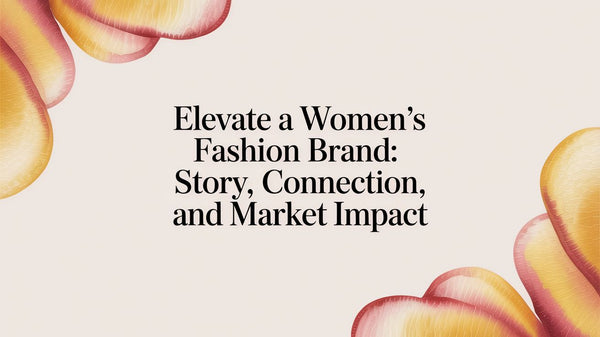 Elevate a Women's Fashion Brand: Story, Connection, and Market Impact ...